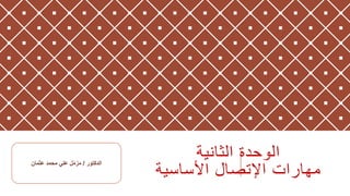 ‫الثانية‬ ‫الوحدة‬
‫األساسية‬ ‫اإلتصال‬ ‫مهارات‬
‫الدكتور‬
/
‫عثمان‬ ‫محمد‬ ‫علي‬ ‫ل‬ّ‫م‬‫مز‬
 
