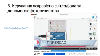 8. Керування яскравістю світлодіода за
допомогою фоторезистора
https://youtu.be/suu1-FuveYY
 