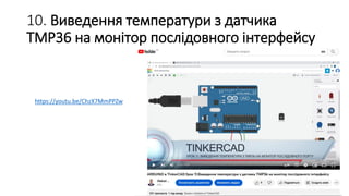 10. Виведення температури з датчика
TMP36 на монітор послідовного інтерфейсу
https://youtu.be/ChzX7MmPPZw
 