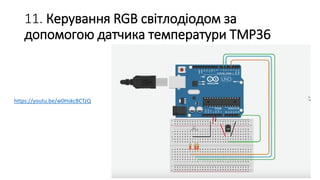 11. Керування RGB світлодіодом за
допомогою датчика температури TMP36
https://youtu.be/w0HskcBCTzQ
 