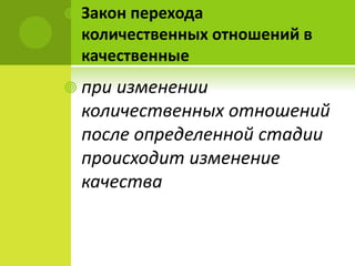  Закон перехода
количественных отношений в
качественные
 при изменении
количественных отношений
после определенной стадии
происходит изменение
качества
 