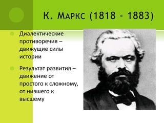 К. МАРКС (1818 - 1883)
 Диалектические
противоречия –
движущие силы
истории
 Результат развития –
движение от
простого к сложному,
от низшего к
высшему
 