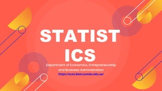 STATIST
ICS
Department of Economics, Entrepreneurship
and Business Administration
https://econ.biem.sumdu.edu.ua/
 