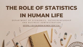 THE ROLE OF STATISTICS
IN HUMAN LIFE
D E P A R T M E N T O F E C O N O M I C S , E N T R E P R E N E U R S H I P
A N D B U S I N E S S A D M I N I S T R A T I O N
HTTPS://ECON.BIEM.SUMDU.EDU.UA/
 