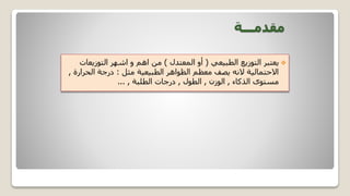 ‫مقدمـــة‬

‫الطبيعي‬ ‫التوزيع‬ ‫يعتبر‬
(
‫المعتدل‬ ‫أو‬
)
‫التوزيع‬ ‫اشهر‬ ‫و‬ ‫اهم‬ ‫من‬
‫ات‬
‫مثل‬ ‫الطبيعية‬ ‫الظواهر‬ ‫معظم‬ ‫يصف‬ ‫النه‬ ‫االحتمالية‬
:
‫الحر‬ ‫درجة‬
‫ارة‬
,
‫الذكاء‬ ‫مستوى‬
,
‫الوزن‬
,
‫الطول‬
,
‫الطلبة‬ ‫درجات‬
,
...
 
