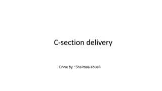 Done by : Shaimaa abuali
C-section delivery
 