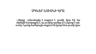 ՄԿՆԵՐ ԼՈՒՍՆԻ ՎՐԱ
—Ջորջը ամուսնացել և ապրում է լուսնի վրա։ Եվ նա
մկներին հասկացրել է, որ լուսինը պանիր չէ և չպետք է այն
ուտել։ Նրանք համերաշխ ապրում են իրար հետ լուսնի վրա։
 