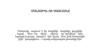 ՄԱՆՉՈՒԿՆ ՈՒ ԿԱՌԼՍՈՆԸ
Մանչուկը ապրում է իր մայրիկի, հայրիկի, քույրիկի,
եղբոր հետ։ Նա միշտ տխուր էր որովհտև նրա
եղբայրը և քույրը խաղում էին իրար հետ, իսկ Մանչուկին
չէին խաղացնում։ —Նրանք սովորական ընտանիք էին։
 