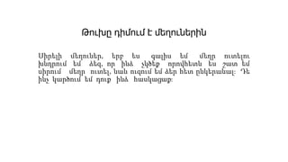 Թուխը դիմում է մեղուներին
Սիրելի մեղուներ, երբ ես գալիս եմ մեղր ուտելու
խնդրում եմ ձեզ, որ ինձ չկծեք որովհետև ես շատ եմ
սիրում մեղր ուտել, նաև ուզում եմ ձեր հետ ընկերանալ։ Դե
ինչ կարծում եմ դուք ինձ հասկացաք։
 