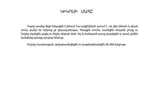 ԿԻԿՈՍԻ ՄԱՀԸ
Հայրը սրանց մեջի խելացին է լինում։ Նա աղջիկների ասում է , որ վեր կենան և գնան
տուն, քանի որ Կիկոսը չի վերադառնալու։ Գնացին տունն, նստեցին սեղանի շուրջ ու
նորից սկսեցին լացել ու հիշել Կիկոսի մահ։ եկ էլ հանկարծ դուռը թակեցին և դռան շեմին
կանգնեց գդակը պոպոզ Կիկոսը։
Բոլորը ուրախացան, գրկախառնվեցին ու կազմակերպեցին մի մեծ խնջույք։
 