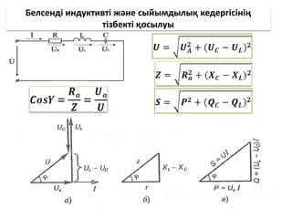 Белсенді индуктивті және сыйымдылық кедергісінің
тізбекті қосылуы
 