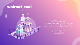 waircut tool
‫األولى‬ ‫المجموعة‬ ‫اعداد‬
‫الحازمي‬ ‫نبيل‬ ‫ناصر‬
&
‫الحازمي‬ ‫غازي‬ ‫فهد‬
‫حسن‬ ‫ماجد‬
‫حوباني‬
&
‫الحازمي‬ ‫منصور‬ ‫ناصر‬
‫المهندس‬ ‫اشراف‬ ‫تحت‬
‫إبراهيم‬
‫العديني‬
 