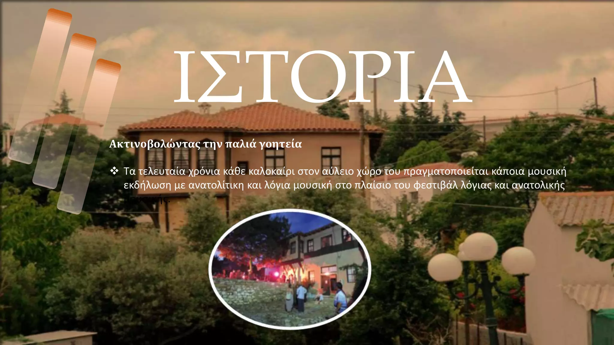 ΙΣΤΟΡΙΑ
Ακτινοβολώντας την παλιά γοητεία
 Τα τελευταία χρόνια κάθε καλοκαίρι στον αύλειο χώρο του πραγματοποιείται κάποια μουσική
εκδήλωση με ανατολίτικη και λόγια μουσική στο πλαίσιο του φεστιβάλ λόγιας και ανατολικής
μουσικής.
 