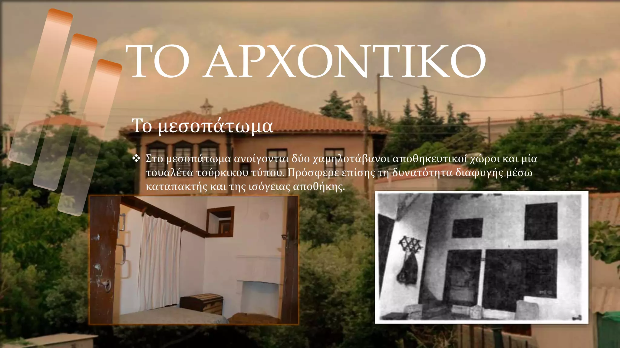 ΤΟ ΑΡΧΟΝΤΙΚΟ
Το μεσοπάτωμα
 Στο μεσοπάτωμα ανοίγονται δύο χαμηλοτάβανοι αποθηκευτικοί χώροι και μία
τουαλέτα τούρκικου τύπου. Πρόσφερε επίσης τη δυνατότητα διαφυγής μέσω
καταπακτής και της ισόγειας αποθήκης.
 