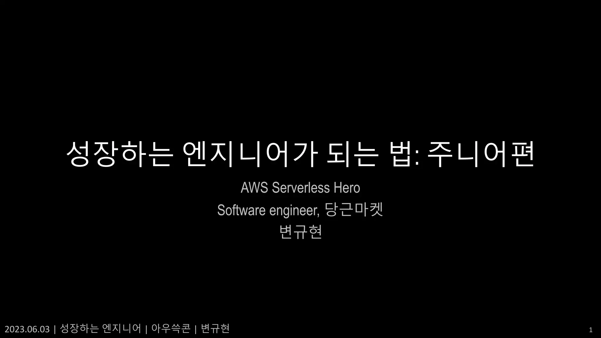 2023.06.03 | 성장하는 엔지니어 | 아우쓱콘 | 변규현 1
성장하는 엔지니어가 되는 법: 주니어편
AWS Serverless Hero
Software engineer, 당근마켓
변규현
 