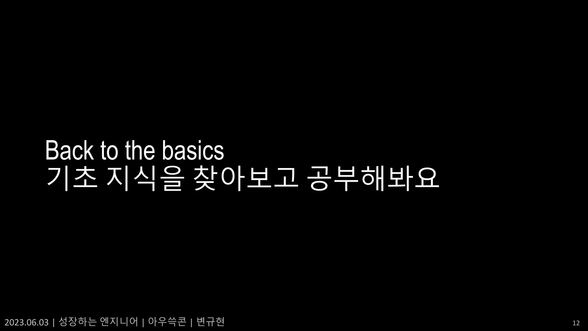 2023.06.03 | 성장하는 엔지니어 | 아우쓱콘 | 변규현 12
Back to the basics
기초 지식을 찾아보고 공부해봐요
 