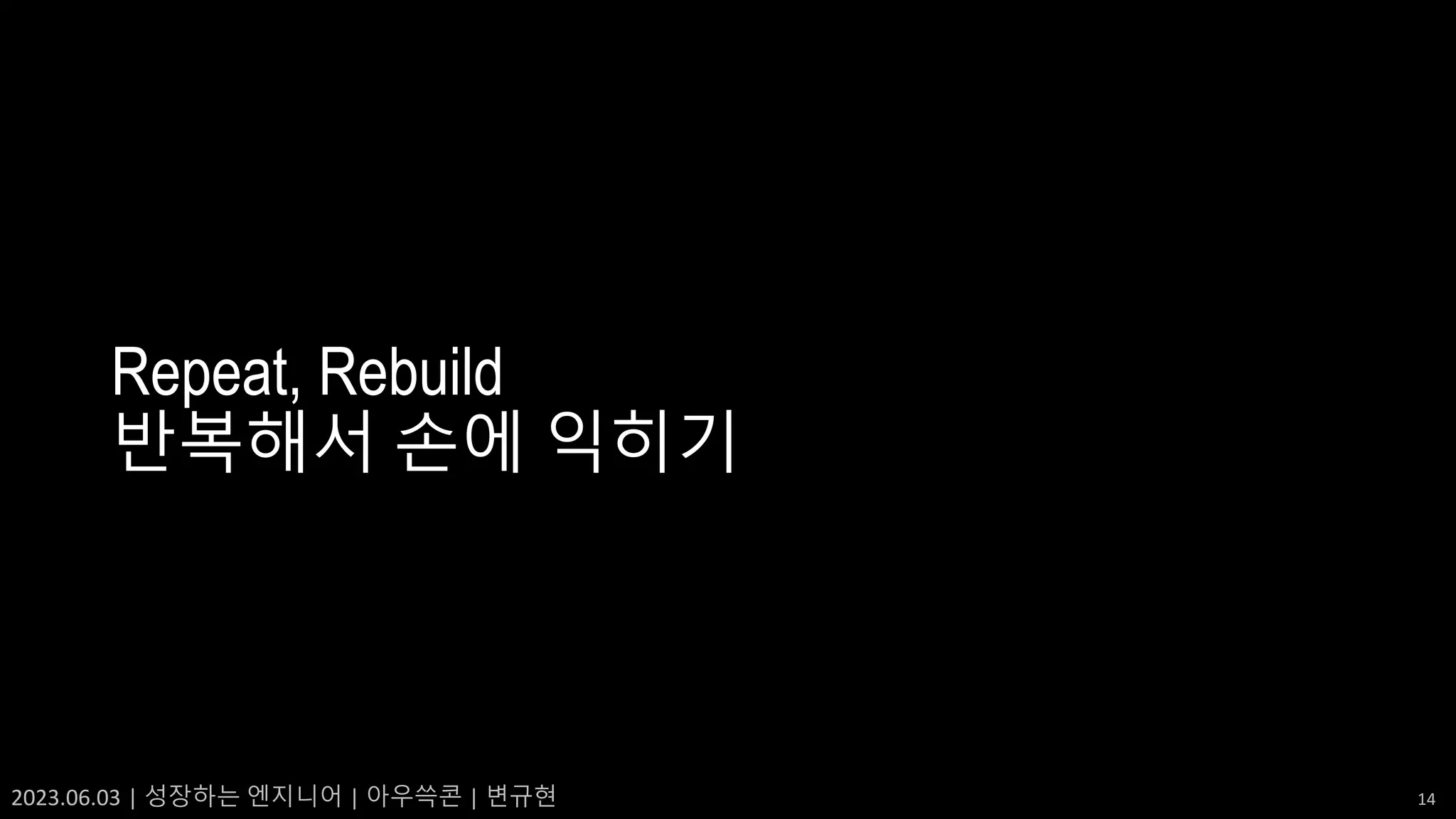 2023.06.03 | 성장하는 엔지니어 | 아우쓱콘 | 변규현 14
Repeat, Rebuild
반복해서 손에 익히기
 