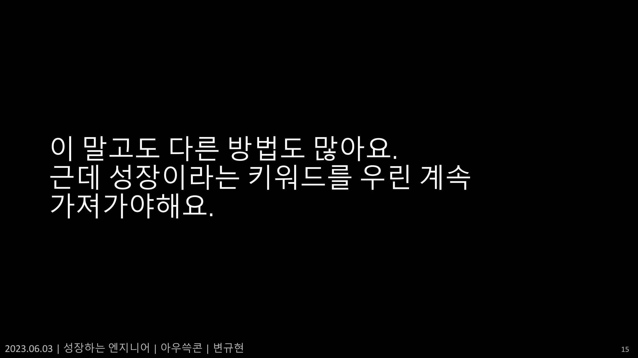 2023.06.03 | 성장하는 엔지니어 | 아우쓱콘 | 변규현 15
이 말고도 다른 방법도 많아요.
근데 성장이라는 키워드를 우린 계속
가져가야해요.
 