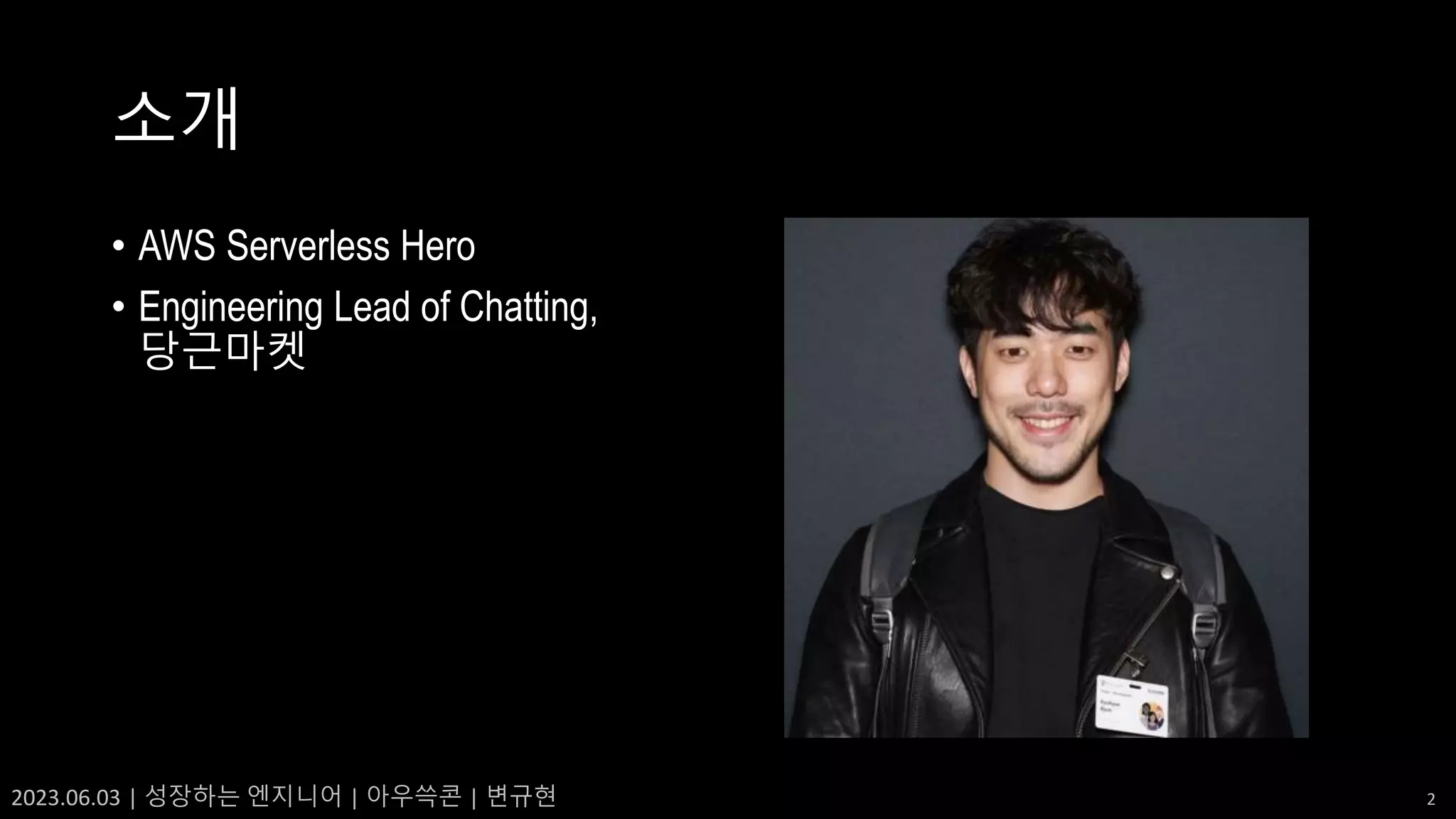 2023.06.03 | 성장하는 엔지니어 | 아우쓱콘 | 변규현 2
소개
• AWS Serverless Hero
• Engineering Lead of Chatting,
당근마켓
 