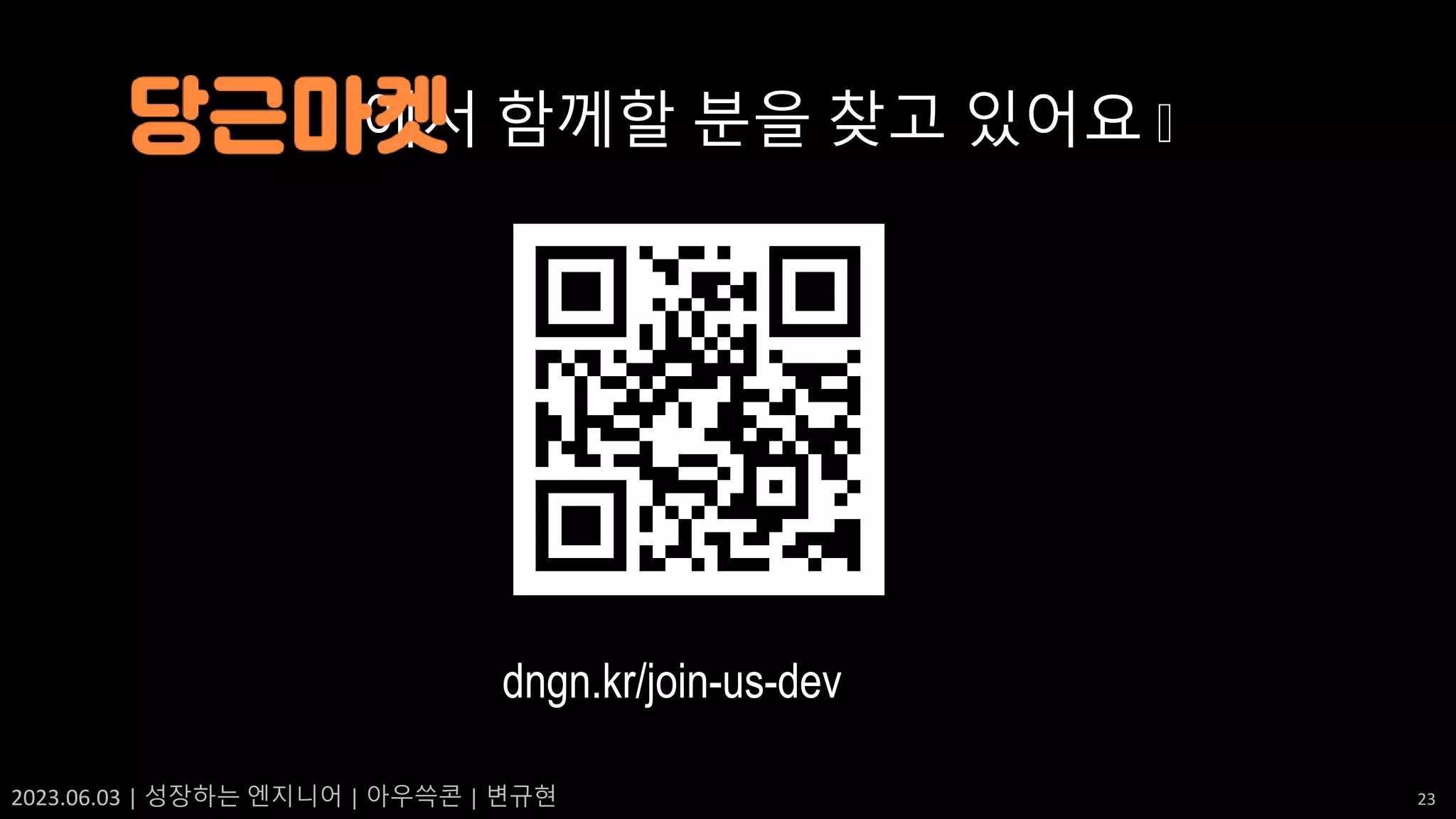 2023.06.03 | 성장하는 엔지니어 | 아우쓱콘 | 변규현 23
에서 함께할 분을 찾고 있어요 🥕
dngn.kr/join-us-dev
 