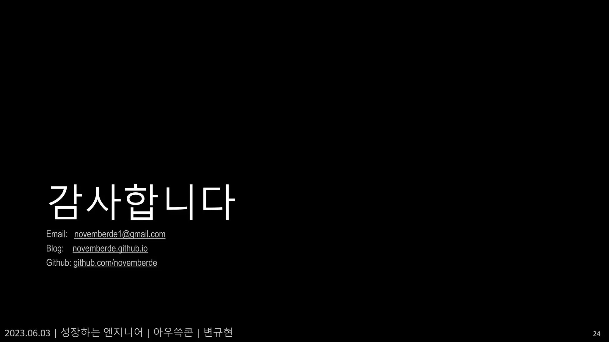 2023.06.03 | 성장하는 엔지니어 | 아우쓱콘 | 변규현 24
감사합니다
Email: novemberde1@gmail.com
Blog: novemberde.github.io
Github: github.com/novemberde
 