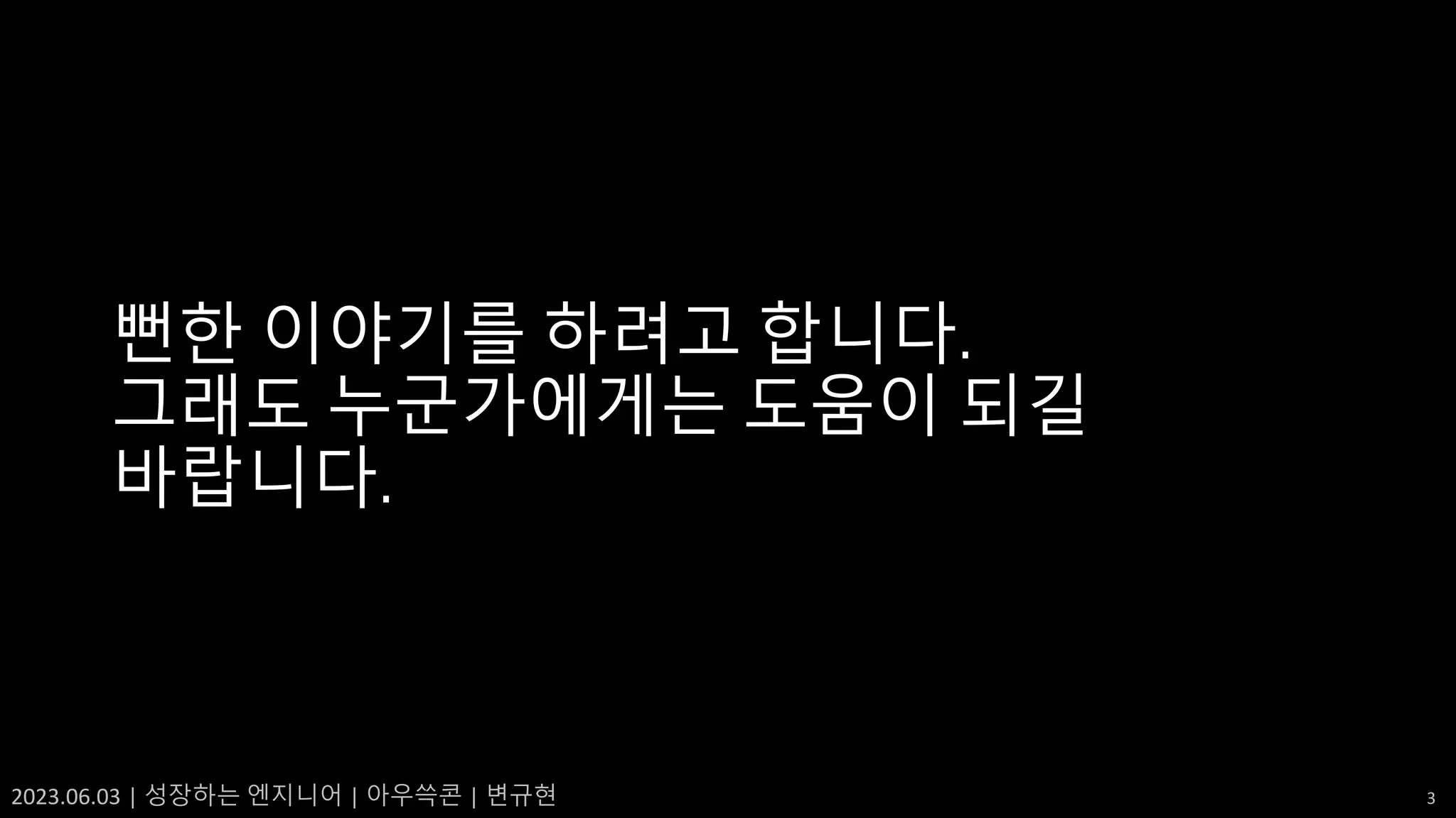 2023.06.03 | 성장하는 엔지니어 | 아우쓱콘 | 변규현 3
뻔한 이야기를 하려고 합니다.
그래도 누군가에게는 도움이 되길
바랍니다.
 