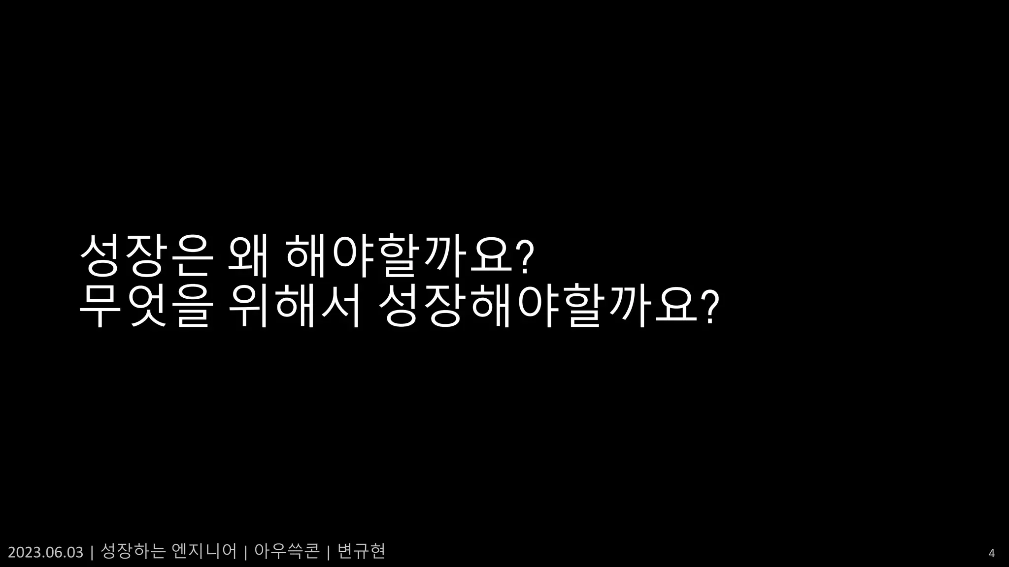 2023.06.03 | 성장하는 엔지니어 | 아우쓱콘 | 변규현 4
성장은 왜 해야할까요?
무엇을 위해서 성장해야할까요?
 