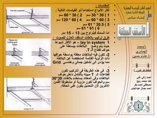 •
‫المقاسات‬
:
•
‫التالي‬ ‫القياسات‬ ‫ذو‬ ً‫ا‬‫استخدام‬ ‫األنواع‬ ‫أكثر‬
‫ة‬
:
•
1
)
30
*
30
‫سم‬
2
)
30
*
60
‫سم‬
•
3
)
60
*
60
‫سم‬
4
)
60
*
120
‫سم‬
•
5
)
30.5
*
61
‫سم‬
6
)
61
*
61
‫سم‬
•
‫بين‬ ‫فيتراوح‬ ‫السمك‬ ‫أما‬
13
–
15
‫مم‬
.
•
‫للصوت‬ ‫العازل‬ ‫السقف‬ ‫بالطات‬ ‫تركيب‬ ‫طرق‬
:
•
1
– lay in system
ً‫ا‬‫شيوع‬ ‫األكثر‬ ‫هو‬
‫على‬ ‫ببساطة‬ ‫البالطات‬ ‫وضع‬ ‫يتم‬ ‫حيث‬
‫الـ‬ ‫قطاع‬ ‫حواف‬
T
.
•
2
-
‫حواف‬ ‫بواسطة‬ ‫معلقة‬ ‫البالطات‬ ‫فيه‬ ‫تكون‬
‫ها‬
‫البالطة‬ ‫عن‬ ‫المنخفضة‬ ‫القائمة‬ ‫الزاوية‬ ‫ذات‬
‫وهندسي‬ ‫جمالى‬ ‫تشكيل‬ ‫إلى‬ ‫يؤدى‬ ‫مما‬
Grid
.
•
3
-
‫تكون‬ ‫التركيب‬ ‫فى‬ ‫الطريقة‬ ‫هذه‬ ‫فى‬
‫الـ‬ ‫قطاعات‬
T
‫حواف‬ ‫داخل‬ ‫بالكامل‬ ‫مبيته‬
‫بالطات‬ ‫يستخدم‬ ‫المعتاد‬ ‫وفى‬ ‫البالطات‬
30
*
30
‫أقلمن‬ ‫مشطوفة‬ ‫أو‬ ‫مزوية‬ ‫تكون‬ ‫والحواف‬ ‫سم‬
‫الحافة‬ ‫على‬ ‫يكون‬ ‫التحميل‬ ‫ألن‬ ‫األخرين‬
.
‫د‬
/
‫محمد‬
‫الهمشري‬
‫د‬
/
‫حسين‬ ‫هشام‬
1
‫من‬ ‫مقدم‬
:
-
‫علي‬ ‫زكي‬ ‫أحمد‬
‫ربيع‬ ‫محمد‬ ‫هند‬
‫بكر‬ ‫احمد‬ ‫مصطفى‬
‫ا‬
‫عبدالجابر‬ ‫جمال‬ ‫حمد‬
 