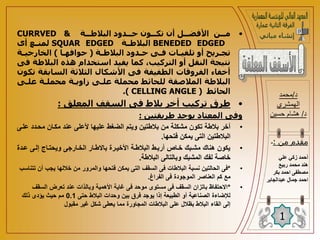 •
‫ــة‬
‫ـ‬‫البالط‬ ‫ــدود‬
‫ـ‬‫ح‬ ‫ــون‬
‫ـ‬‫تك‬ ‫أن‬ ‫ــل‬
‫ـ‬ ‫األف‬ ‫ــن‬
‫ـ‬‫م‬
CURRVED &
BENEDED EDGED
‫البالطــة‬
SQUAR EDGED
‫أى‬ ‫لمنــع‬
‫ـة‬
‫ـ‬‫البالط‬ ‫ـدود‬
‫ـ‬‫ح‬ ‫ـى‬
‫ـ‬‫ف‬ ‫ـات‬
‫ـ‬‫تلفي‬ ‫أو‬ ‫ـريح‬
‫ـ‬‫تج‬
(
‫ـا‬
‫ـ‬‫حوافه‬
)
‫ـة‬
‫ـ‬‫الخارجي‬
‫البال‬ ‫هذه‬ ‫استخدام‬ ‫يفيد‬ ‫كما‬ ،‫التركيب‬ ‫أو‬ ‫النقل‬ ‫نتيجة‬
‫فى‬ ‫طة‬
‫الساب‬ ‫الثالثة‬ ‫األشكال‬ ‫فى‬ ‫الطفيفة‬ ‫الفروقات‬ ‫أخفاء‬
‫تكون‬ ‫قة‬
‫علـى‬ ‫محملـة‬ ‫اويـة‬ ‫علـى‬ ‫محملة‬ ‫للحائط‬ ‫المالصقة‬ ‫البالطة‬
‫الحائط‬
( CELLING ANGLE )
.
•
‫المعلق‬ ‫السقف‬ ‫فى‬ ‫بالط‬ ‫أخر‬ ‫تركيب‬ ‫طرق‬
:
‫طريقتين‬ ‫يوجد‬ ‫المعتاد‬ ‫وفى‬
:
•
‫محادد‬ ‫مكاان‬ ‫عند‬ ‫ألعلى‬ ‫عليها‬ ‫الضغط‬ ‫ويتم‬ ‫بالطتين‬ ‫من‬ ‫مشكلة‬ ‫تكون‬ ‫بالطة‬ ‫أخر‬
‫علاى‬
‫فتحها‬ ‫يمكن‬ ‫التى‬ ‫البالطتين‬
.
•
‫عادة‬ ‫إلاى‬ ‫ويحتااة‬ ‫الخاارجى‬ ‫باالطاار‬ ‫األخيارة‬ ‫البالطاة‬ ‫أرباط‬ ‫خااص‬ ‫مشابك‬ ‫هناك‬ ‫يكون‬
‫البالطة‬ ‫وبالتالى‬ ‫المشبك‬ ‫لفك‬ ‫خاصة‬
.
•
*
‫أ‬ ‫يجب‬ ‫خاللها‬ ‫من‬ ‫والمرور‬ ‫فتحها‬ ‫يمكن‬ ‫التى‬ ‫السقف‬ ‫فى‬ ‫البالطات‬ ‫نسبة‬ ‫الحالتين‬ ‫فى‬
‫تتناسب‬ ‫ن‬
‫الفراغ‬ ‫فى‬ ‫الموجودة‬ ‫العناصر‬ ‫كم‬ ‫مع‬
.
•
*
‫السق‬ ‫تعرض‬ ‫عند‬ ‫وبالذات‬ ‫األهمية‬ ‫غاية‬ ‫فى‬ ‫موحد‬ ‫مستوى‬ ‫فى‬ ‫السقف‬ ‫باتزان‬ ‫االحتفاظ‬
‫ف‬
‫حتى‬ ‫البالط‬ ‫وحدات‬ ‫بين‬ ‫فرق‬ ‫يوجد‬ ‫إذا‬ ‫الطبيعة‬ ‫أو‬ ‫الصناعية‬ ‫لإلضاءة‬
0.1
‫ذلك‬ ‫يؤدى‬ ‫حيث‬ ‫مم‬
‫مقبول‬ ‫غير‬ ‫شكل‬ ‫يعطى‬ ‫مما‬ ‫المجاورة‬ ‫البالطات‬ ‫على‬ ‫بظالل‬ ‫البالط‬ ‫القاء‬ ‫إلى‬
‫د‬
/
‫محمد‬
‫الهمشري‬
‫د‬
/
‫حسين‬ ‫هشام‬
1
‫من‬ ‫مقدم‬
:
-
‫علي‬ ‫زكي‬ ‫أحمد‬
‫ربيع‬ ‫محمد‬ ‫هند‬
‫بكر‬ ‫احمد‬ ‫مصطفى‬
‫ا‬
‫عبدالجابر‬ ‫جمال‬ ‫حمد‬
 