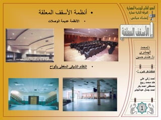 ‫د‬
/
‫محمد‬
‫الهمشري‬
‫د‬
/
‫حسين‬ ‫هشام‬
1
‫من‬ ‫مقدم‬
:
-
‫علي‬ ‫زكي‬ ‫أحمد‬
‫ربيع‬ ‫محمد‬ ‫هند‬
‫بكر‬ ‫احمد‬ ‫مصطفى‬
‫ا‬
‫عبدالجابر‬ ‫جمال‬ ‫حمد‬
•
‫المعلق‬ ‫األسقف‬ ‫أنظمة‬
‫ة‬
•
‫الوصالت‬ ‫عديمة‬ ‫األنظمة‬
•
‫بألواح‬ ‫المغطى‬ ‫الشبكى‬ ‫النظام‬
 