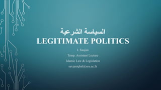 ‫الشرعية‬ ‫السياسة‬
LEGITIMATE POLITICS
I. Saujan
Temp. Assistant Lecture
Islamic Law & Legislation
savjaniqbal@seu.ac.lk
 