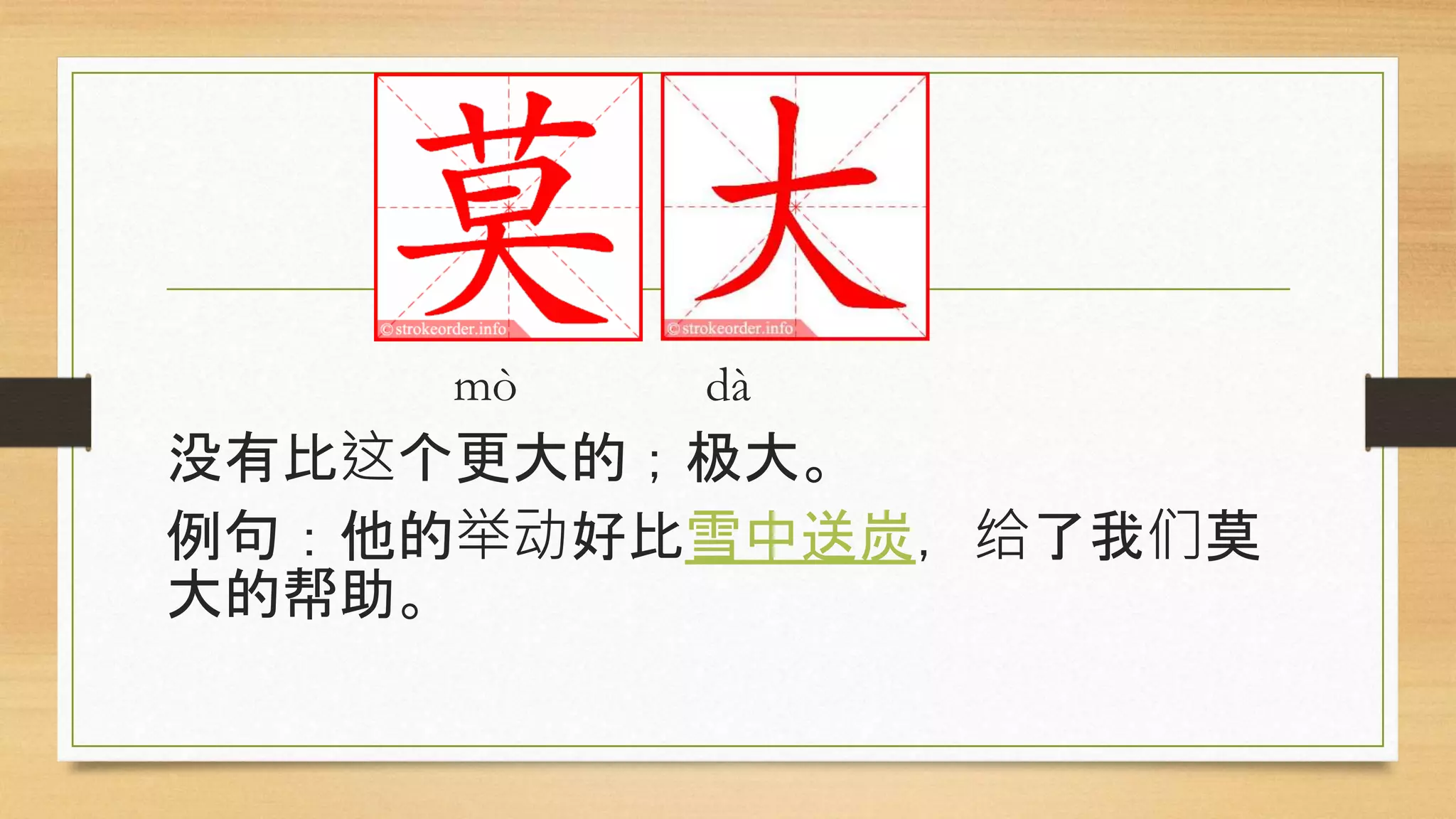 mò dà
没有比这个更大的；极大。
例句：他的举动好比雪中送炭，给了我们莫
大的帮助。
 