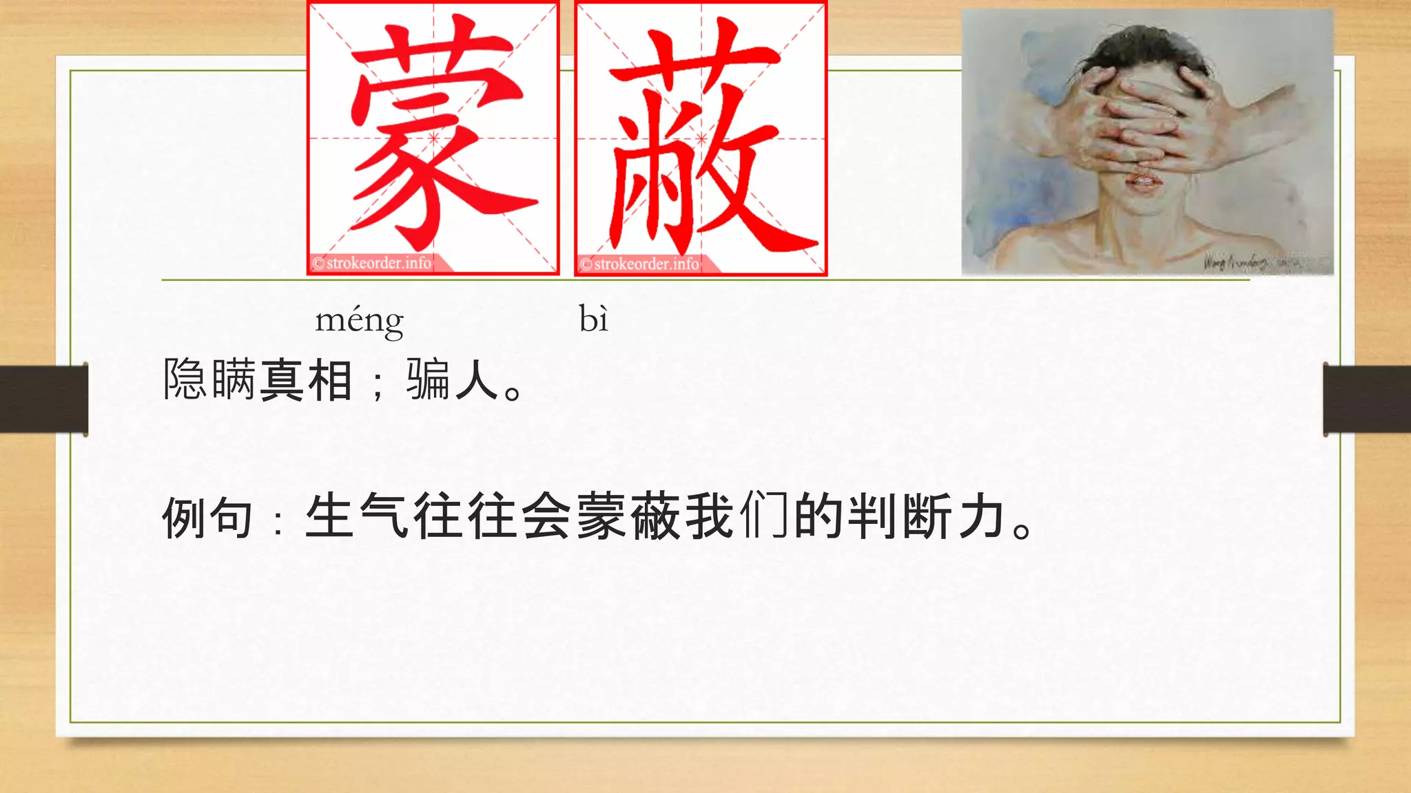 méng bì
隐瞒真相；骗人。
例句：生气往往会蒙蔽我们的判断力。
 