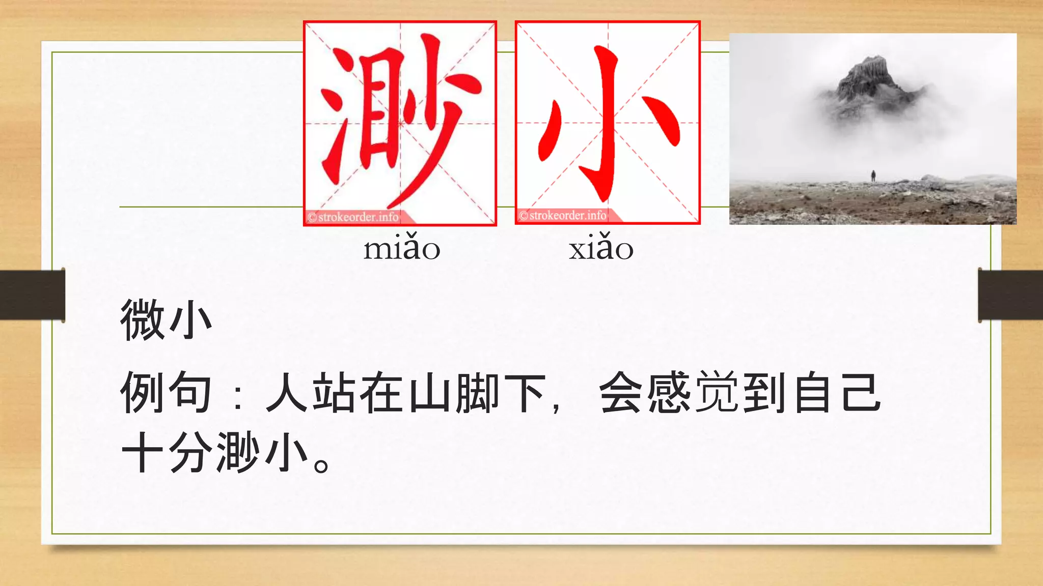miǎo xiǎo
微小
例句：人站在山脚下，会感觉到自己
十分渺小。
 