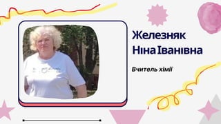 Вчитель хімії
Железняк
НінаІванівна
 