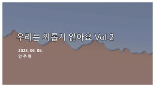 2023. 06. 06.
안 주 현
 
