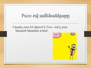 Paint-ով ամենանկարը
Նկարել շատ եմ սիրում և Paint –ով էլ շատ
նկարած նկարներ ունեմ։
 