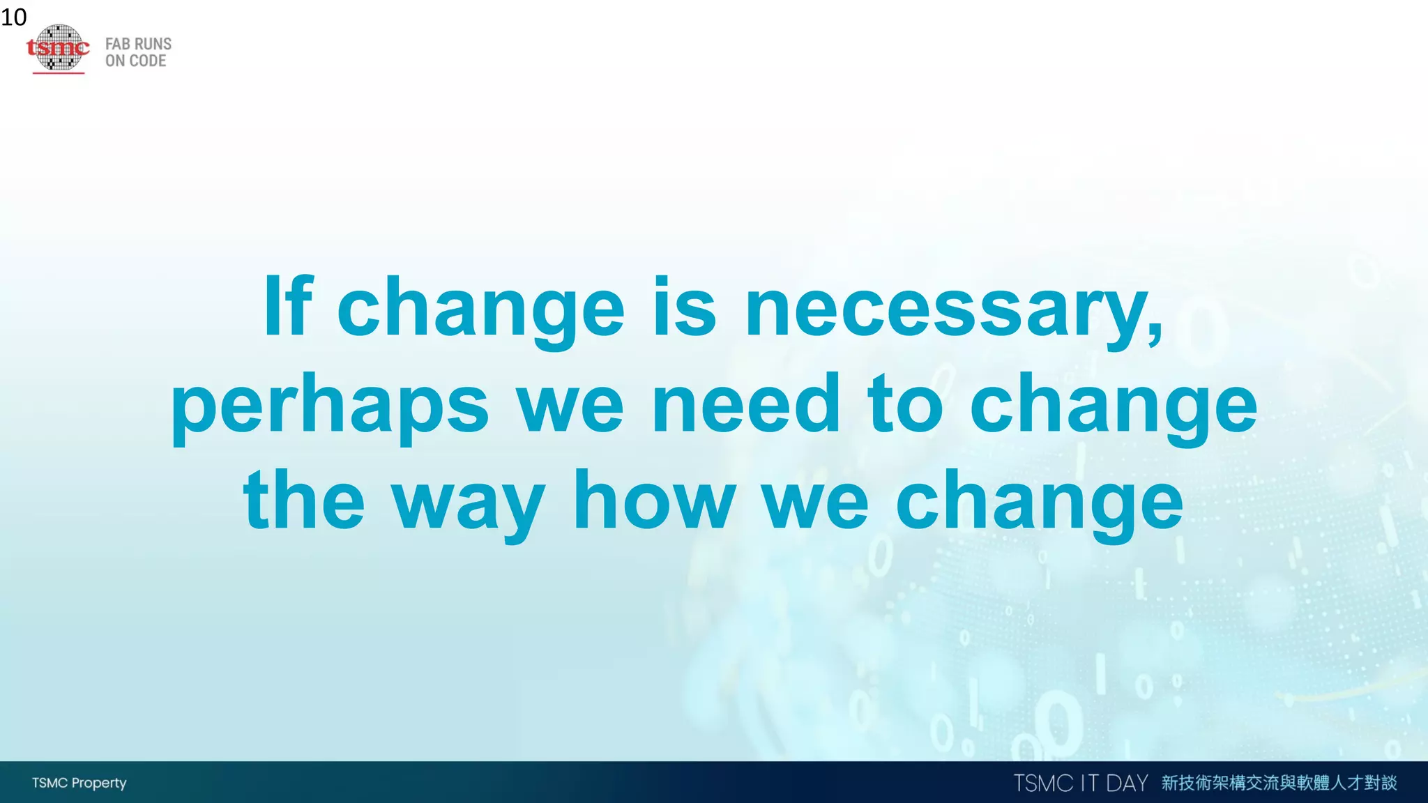 If change is necessary,
perhaps we need to change
the way how we change
10
 