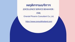 พฤติกรรมบริการ
(EXCELLENCE SERVICE BEHAVIOR :
ESB)
Oriental Phoenix Consultant Co.,Ltd.
https://www.consultthailand.com
 