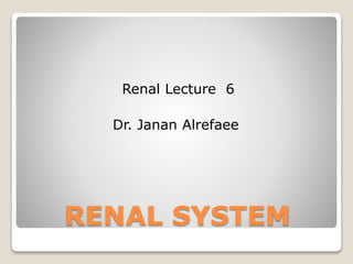 RENAL SYSTEM
Renal Lecture 6
Dr. Janan Alrefaee
 