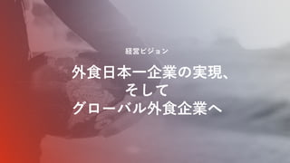 外食日本一企業の実現、
そして
グローバル外食企業へ
経営ビジョン
 