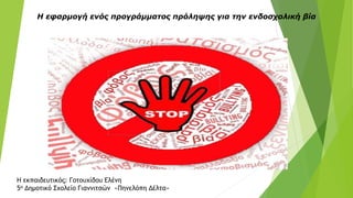 Η εφαρμογή ενός προγράμματος πρόληψης για την ενδοσχολική βία
Η εκπαιδευτικός: Γοτουχίδου Ελένη
5ο Δημοτικό Σχολείο Γιαννιτσών «Πηνελόπη Δέλτα»
 