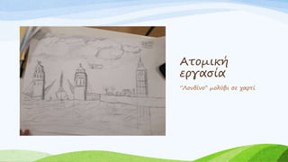 Ατομική
εργασία
‘’Λονδίνο’’ μολύβι σε χαρτί
 