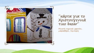 ΄΄κάρτα για το
Χριστουγεννιά
τικο bazar΄΄
Μεικτή τεχνική: χαρτόνι,
μαρκαδόροι, τέμπερες
 