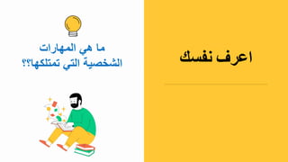 ‫المهارات‬ ‫هي‬ ‫ما‬
‫تمتلك‬ ‫التي‬ ‫الشخصية‬
‫ها؟؟‬
‫تحل‬
‫بالثقة‬
‫م‬
‫بالل‬
‫شاشة‬
‫باصة‬
‫ة‬ ‫لقرا‬
‫المالحظال‬
‫وعرض‬
‫عداد‬
‫الوقل‬
‫ومعرفة‬
‫الشرائح‬
‫القادمة‬ .
‫اعرف‬
‫نفسك‬
 