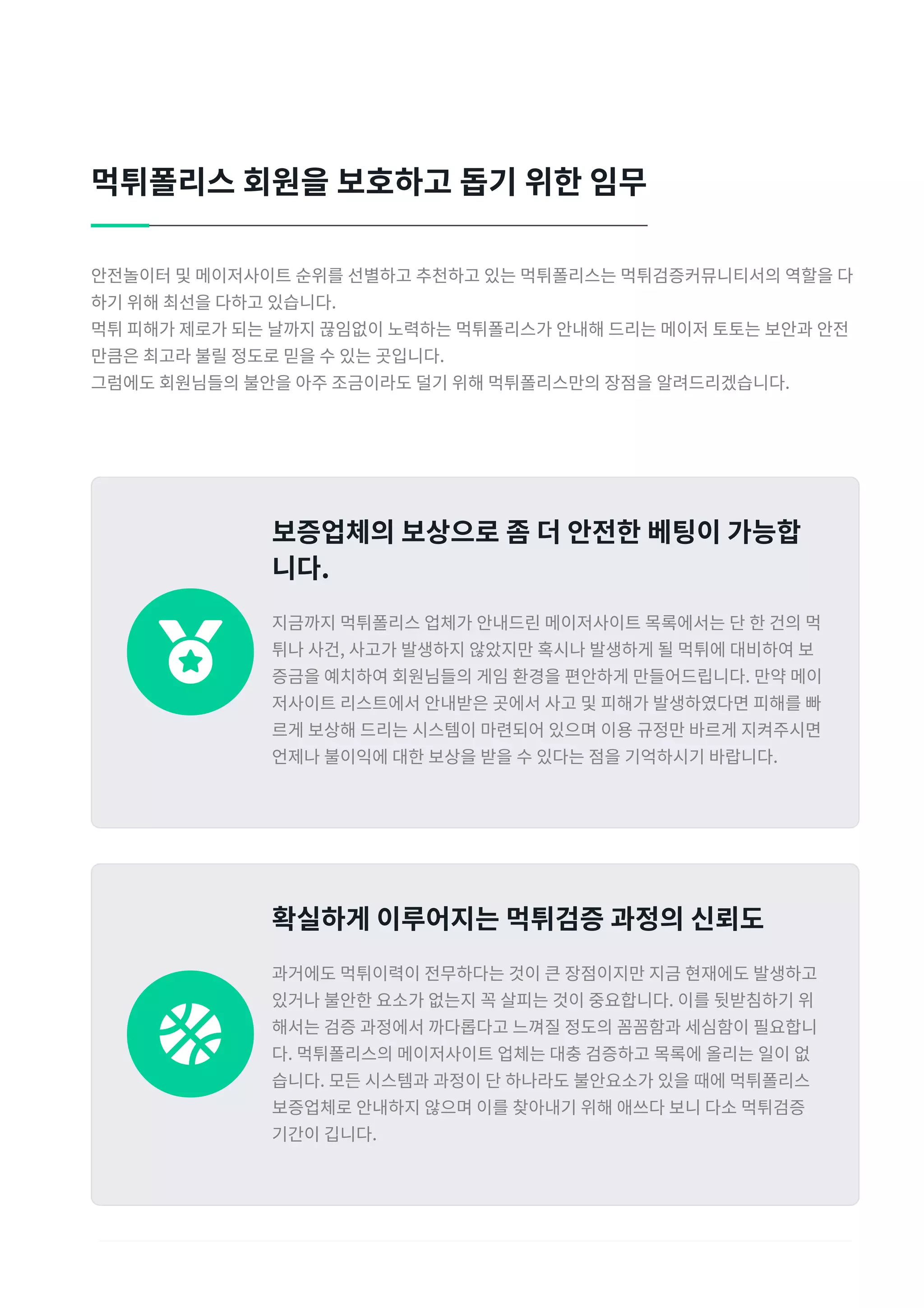 안전놀이터 및 메이저사이트 순위를 선별하고 추천하고 있는 먹튀폴리스는 먹튀검증커뮤니티서의 역할을 다
하기 위해 최선을 다하고 있습니다t
먹튀 피해가 제로가 되는 날까지 끊임없이 노력하는 먹튀폴리스가 안내해 드리는 메이저 토토는 보안과 안전
만큼은 최고라 불릴 정도로 믿을 수 있는 곳입니다t
그럼에도 회원님들의 불안을 아주 조금이라도 덜기 위해 먹튀폴리스만의 장점을 알려드리겠습니다t
먹튀폴리스 회원을 보호하고 돕기 위한 임무

보증업체의 보상으로 좀 더 안전한 베팅이 가능합
니다t
지금까지 먹튀폴리스 업체가 안내드린 메이저사이트 목록에서는 단 한 건의 먹
튀나 사건r 사고가 발생하지 않았지만 혹시나 발생하게 될 먹튀에 대비하여 보
증금을 예치하여 회원님들의 게임 환경을 편안하게 만들어드립니다t 만약 메이
저사이트 리스트에서 안내받은 곳에서 사고 및 피해가 발생하였다면 피해를 빠
르게 보상해 드리는 시스템이 마련되어 있으며 이용 규정만 바르게 지켜주시면
언제나 불이익에 대한 보상을 받을 수 있다는 점을 기억하시기 바랍니다t

확실하게 이루어지는 먹튀검증 과정의 신뢰도
과거에도 먹튀이력이 전무하다는 것이 큰 장점이지만 지금 현재에도 발생하고
있거나 불안한 요소가 없는지 꼭 살피는 것이 중요합니다t 이를 뒷받침하기 위
해서는 검증 과정에서 까다롭다고 느껴질 정도의 꼼꼼함과 세심함이 필요합니
다t 먹튀폴리스의 메이저사이트 업체는 대충 검증하고 목록에 올리는 일이 없
습니다t 모든 시스템과 과정이 단 하나라도 불안요소가 있을 때에 먹튀폴리스
보증업체로 안내하지 않으며 이를 찾아내기 위해 애쓰다 보니 다소 먹튀검증
기간이 깁니다t
 