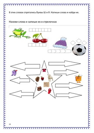 19
В этих словах спрятались буквы Ш и Я. Напиши слова и найди их.
Назови слова и запиши их в стрелочках
 