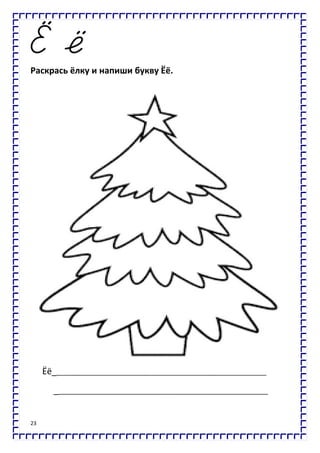 23
Раскрась ёлку и напиши букву Ёё.
Ёё_________________________________________________________
_________________________________________________________
 