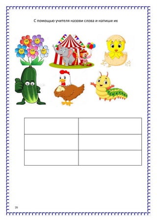 26
С помощью учителя назови слова и напиши их
 