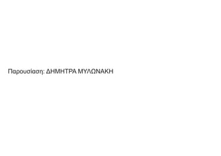 Παρουσίαση: ΔΗΜΗΤΡΑ ΜΥΛΩΝΑΚΗ
 
